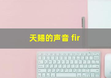 天赐的声音 fir